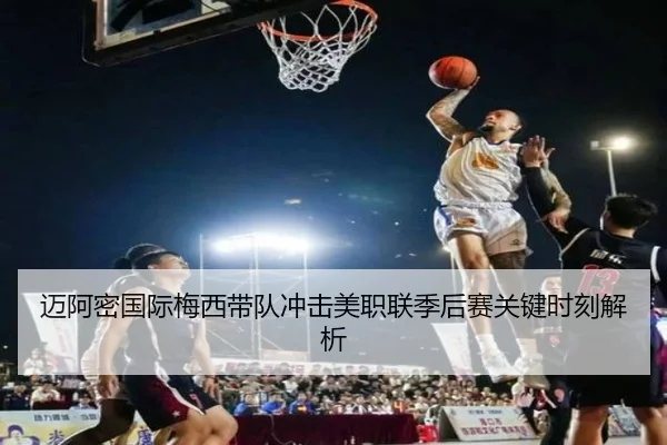 迈阿密国际梅西带队冲击美职联季后赛关键时刻解析